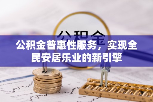 山丹公积金普惠性服务，实现全民安居乐业的新引擎