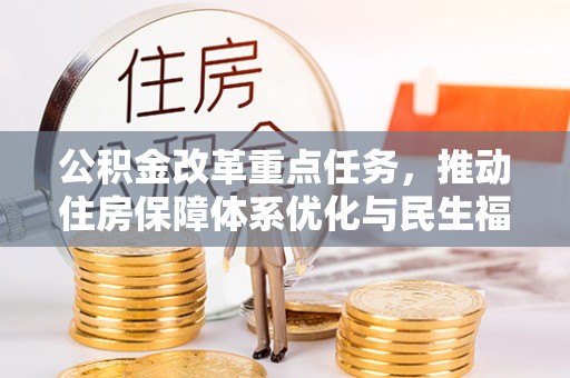 山丹公积金改革重点任务，推动住房保障体系优化与民生福祉提升