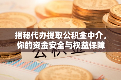 山丹揭秘代办提取公积金中介，你的资金安全与权益保障
