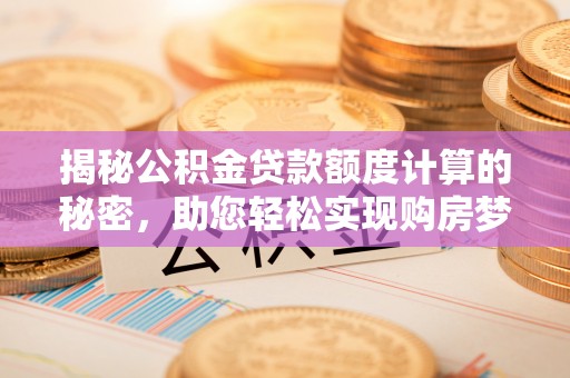 山丹揭秘公积金贷款额度计算的秘密，助您轻松实现购房梦想