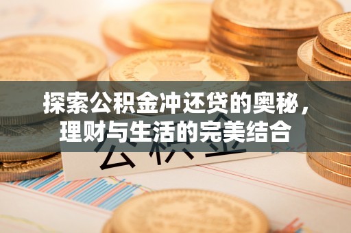 山丹探索公积金冲还贷的奥秘，理财与生活的完美结合