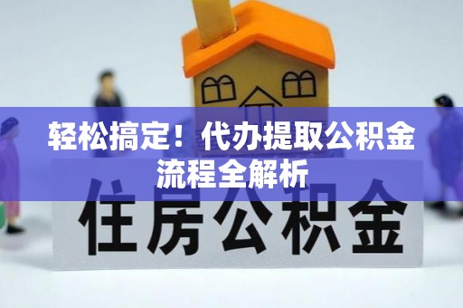 山丹轻松搞定！代办提取公积金流程全解析