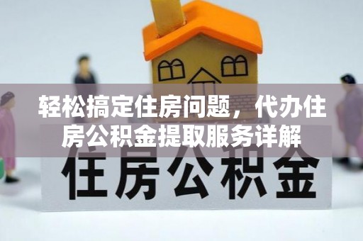山丹轻松搞定住房问题，代办住房公积金提取服务详解