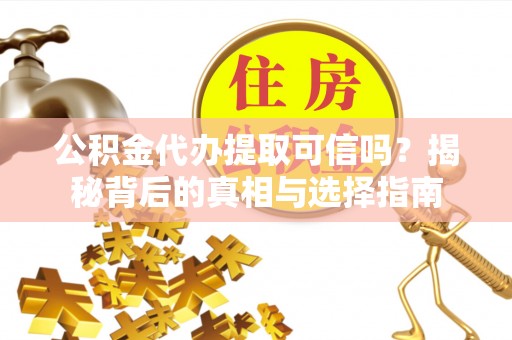 山丹公积金代办提取可信吗？揭秘背后的真相与选择指南
