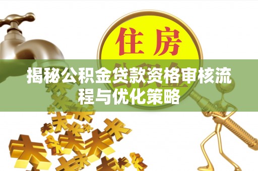 山丹揭秘公积金贷款资格审核流程与优化策略