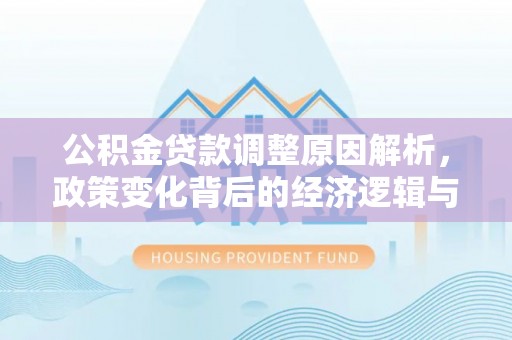 山丹公积金贷款调整原因解析，政策变化背后的经济逻辑与民生考量