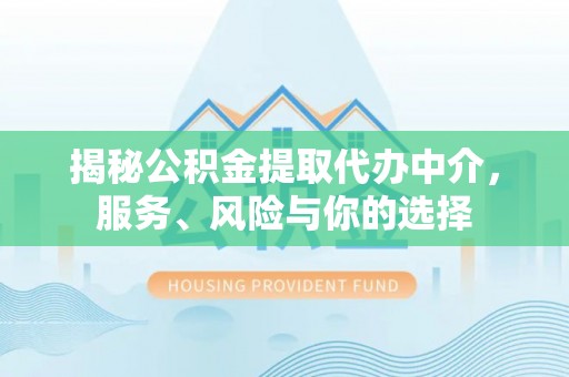 山丹揭秘公积金提取代办中介，服务、风险与你的选择